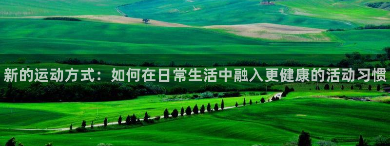 MK体育官方正版app娱乐首页官网下载：新的运动方式