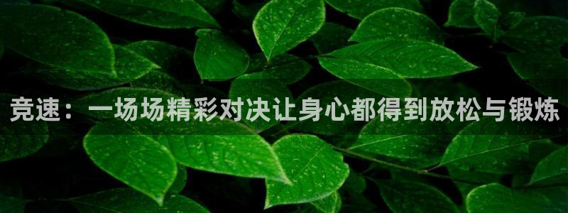 MK体育官方正版app神州：竞速：一场场精彩对决让身心都得到