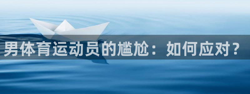 MK体育官网下载招商：男体育运动员的尴尬：如何应对？