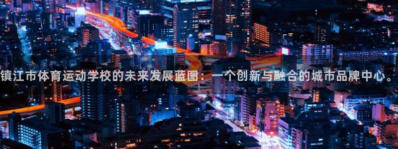 MK体育官方正版app代理：镇江市体育运动学校的未来